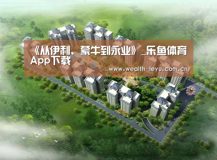 《从伊利、蒙牛到永业》_乐鱼体育App下载(图2) 乐鱼体育