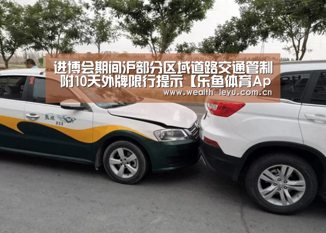 进博会期间沪部分区域道路交通管制 附10天外牌限行提示【乐鱼体育App下载】(图2) 乐鱼体育App下载