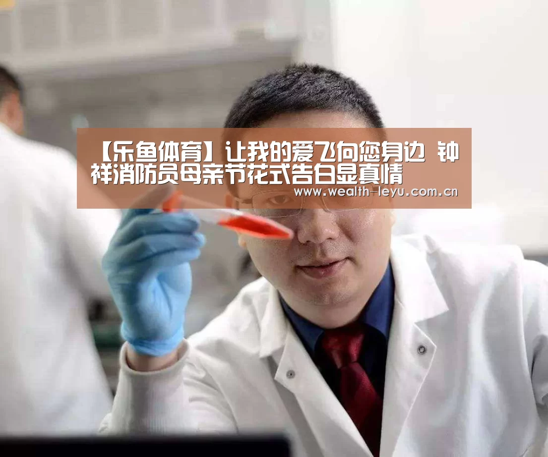 【乐鱼体育】让我的爱飞向您身边 钟祥消防员母亲节花式告白显真情(图1) leyu体育官网