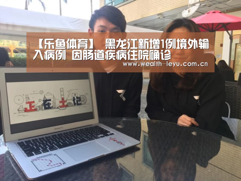 【乐鱼体育】
黑龙江新增1例境外输入病例 因肠道疾病住院确诊(图1) 乐鱼体育App下载