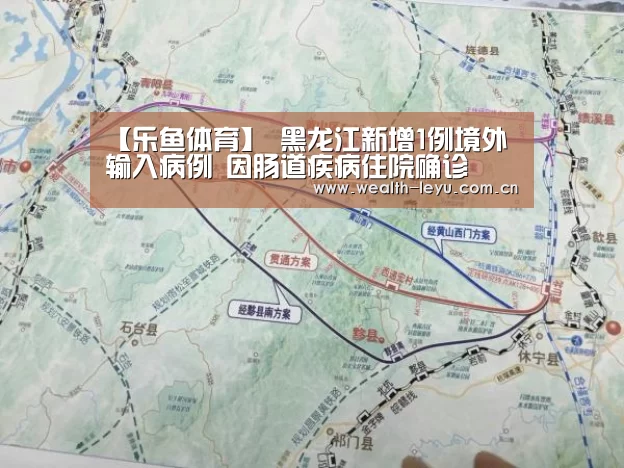 【乐鱼体育】
黑龙江新增1例境外输入病例 因肠道疾病住院确诊(图3) 乐鱼体育
