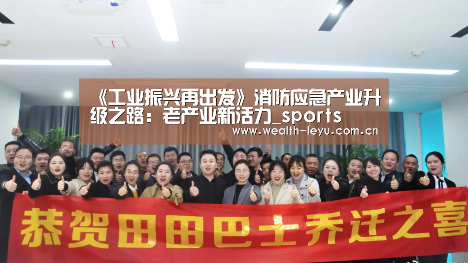 《工业振兴再出发》消防应急产业升级之路:老产业新活力_sports(图2) 《工业振兴再出发》消防应急产业升级之路:老产业新活力_sports(图2)