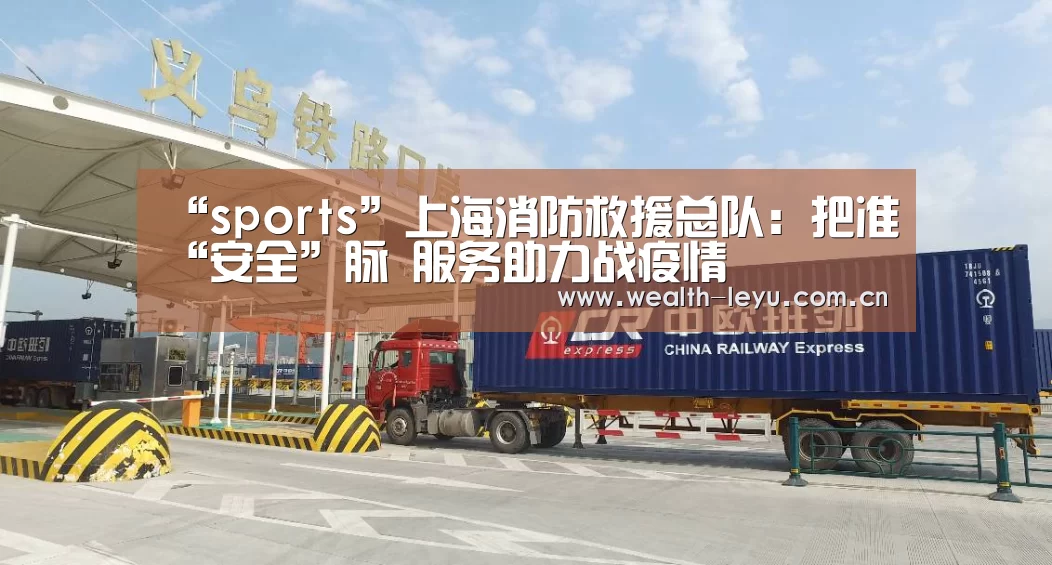 “sports”上海消防救援总队:把准“安全”脉 服务助力战疫情(图3) 乐鱼体育App下载