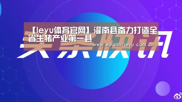 【leyu体育官网】灌南县奋力打造全省生猪产业第一县(图1) leyu体育官网